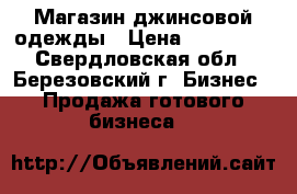 Магазин джинсовой одежды › Цена ­ 250 000 - Свердловская обл., Березовский г. Бизнес » Продажа готового бизнеса   